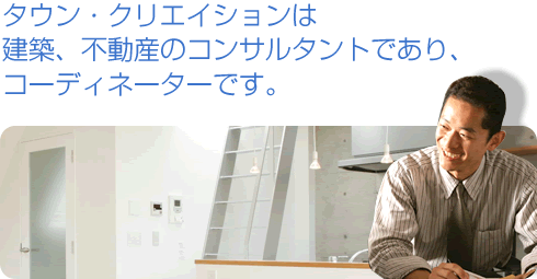 タウン・クリエイションは 建築、不動産のコンサルタントであり、 コーディネーターです。