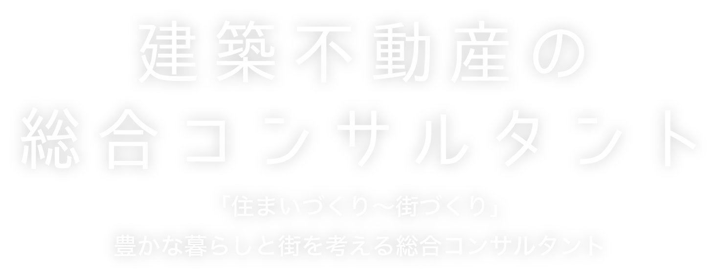 建築不動産の総合コンサルタント 「住まいづくり～街づくり」豊かな暮らしと街を考える総合コンサルタント